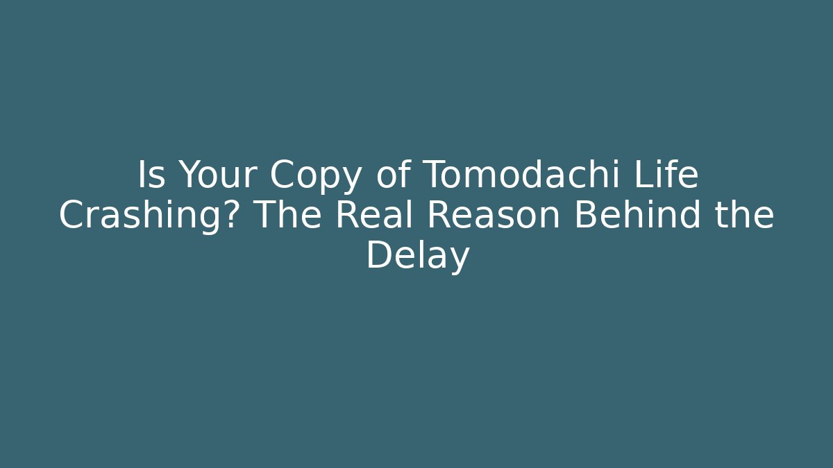 Is Your Copy of Tomodachi Life Crashing? The Real Reason Behind the Delay