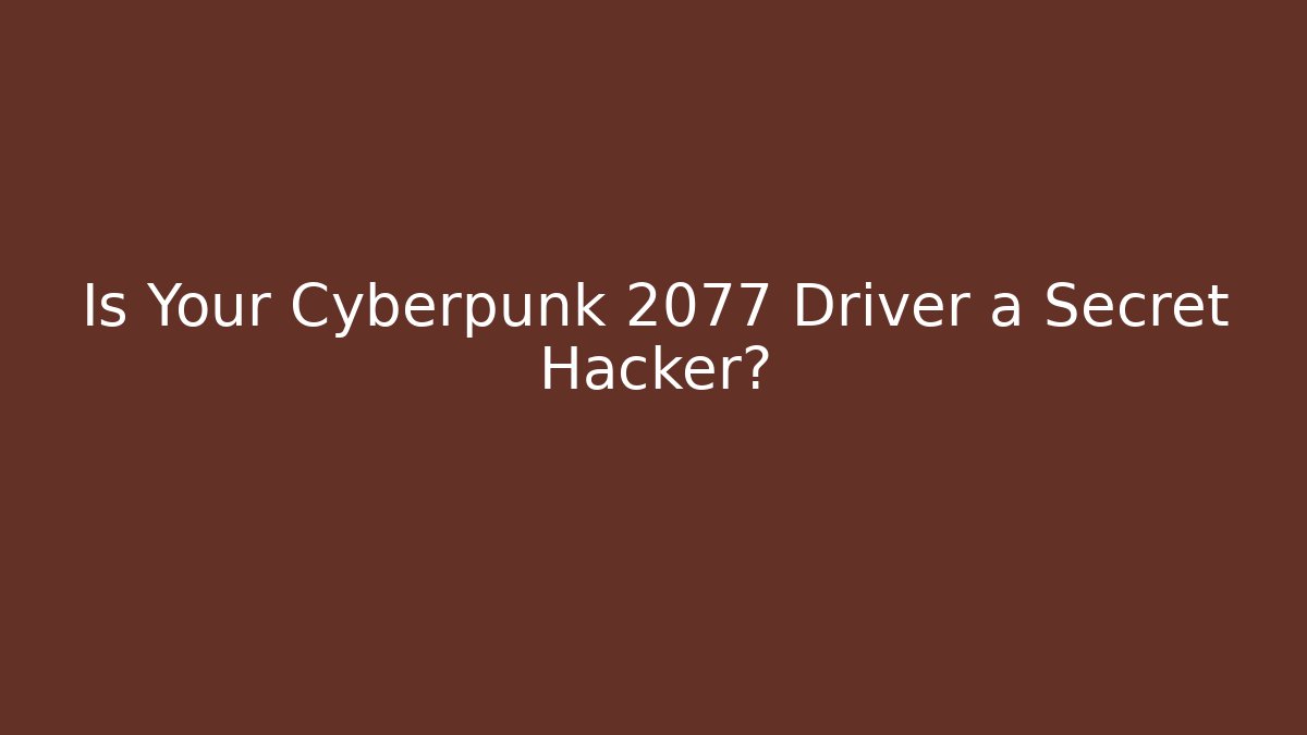 Is Your Cyberpunk 2077 Driver a Secret Hacker?