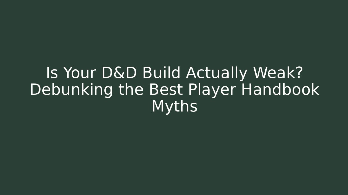 Is Your D&D Build Actually Weak? Debunking the Best Player Handbook Myths