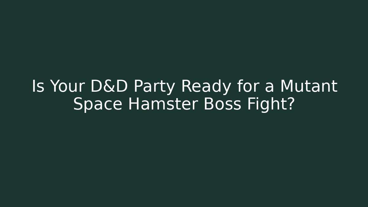 Is Your D&D Party Ready for a Mutant Space Hamster Boss Fight?
