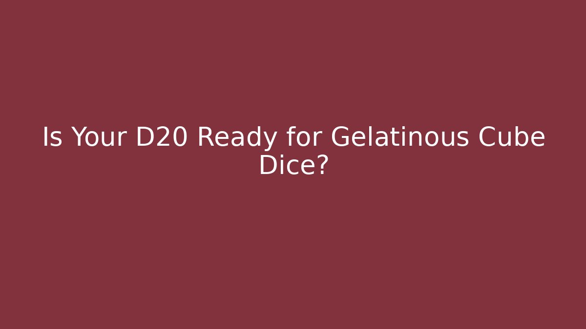 Is Your D20 Ready for Gelatinous Cube Dice?
