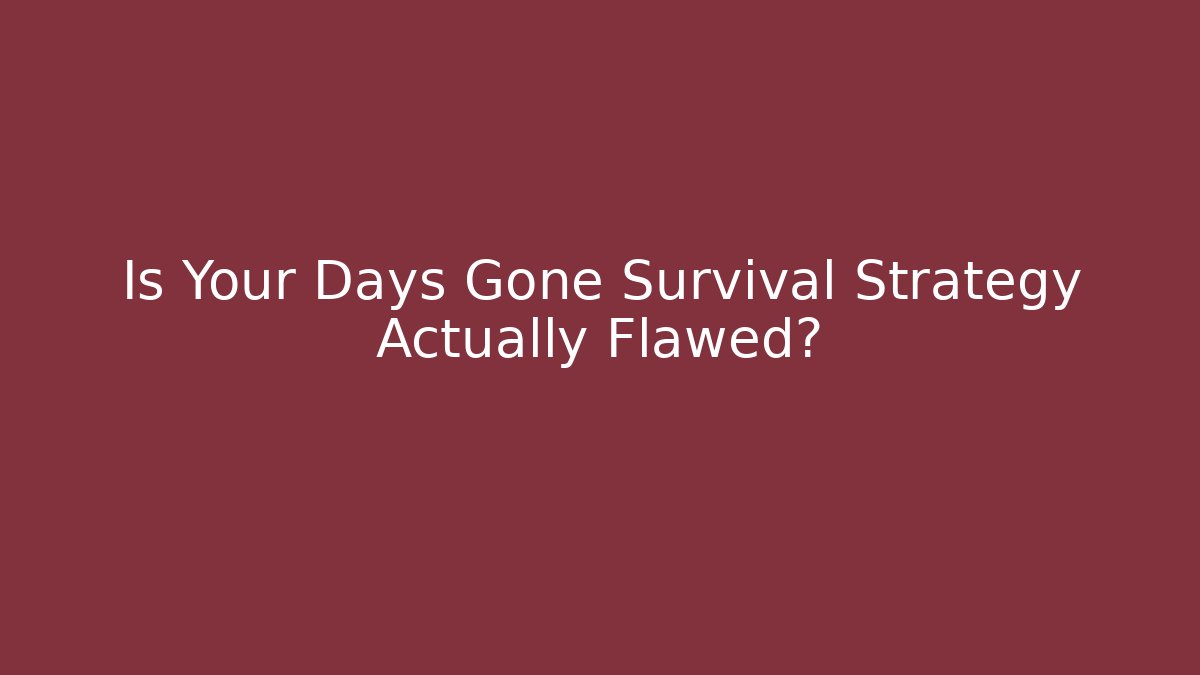 Is Your Days Gone Survival Strategy Actually Flawed?