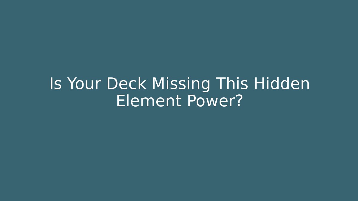 Is Your Deck Missing This Hidden Element Power?