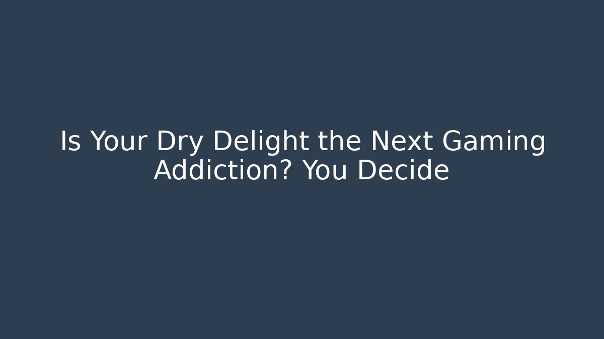 Is Your Dry Delight the Next Gaming Addiction? You Decide