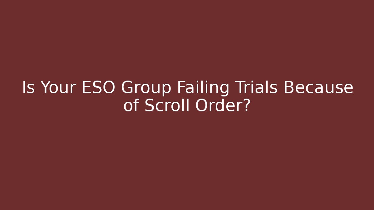 Is Your ESO Group Failing Trials Because of Scroll Order?