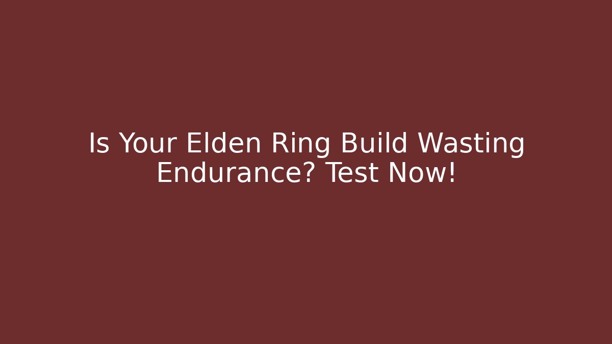 Is Your Elden Ring Build Wasting Endurance? Test Now!