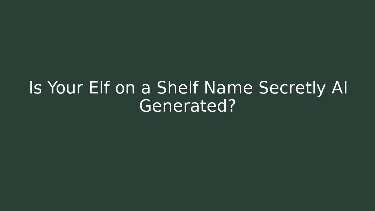 Is Your Elf on a Shelf Name Secretly AI Generated?