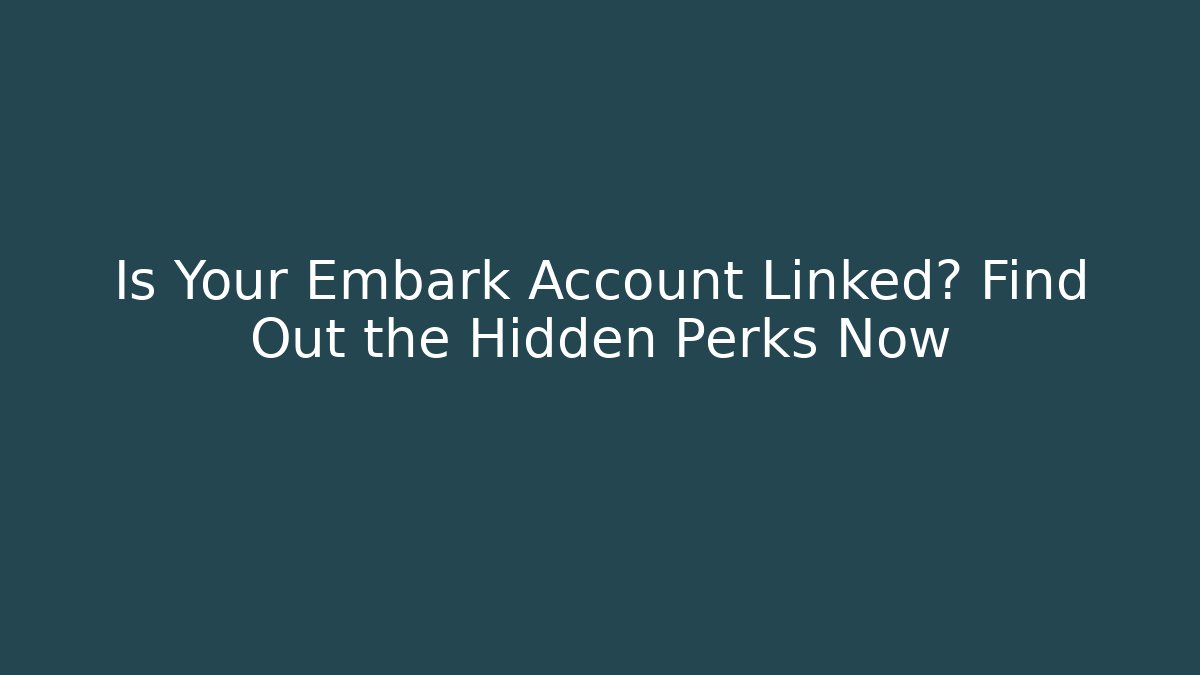 Is Your Embark Account Linked? Find Out the Hidden Perks Now