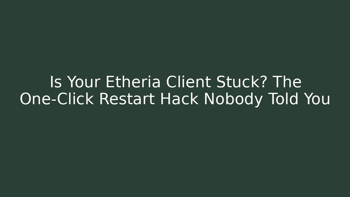 Is Your Etheria Client Stuck? The One-Click Restart Hack Nobody Told You