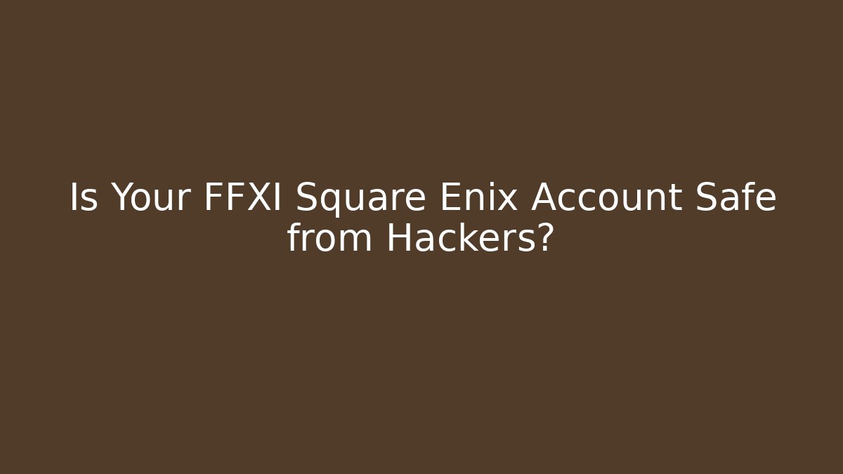Is Your FFXI Square Enix Account Safe from Hackers?