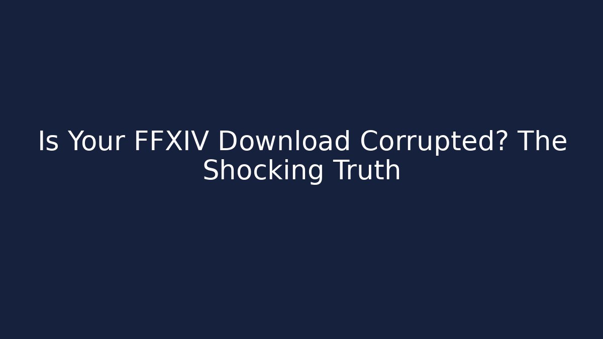 Is Your FFXIV Download Corrupted? The Shocking Truth