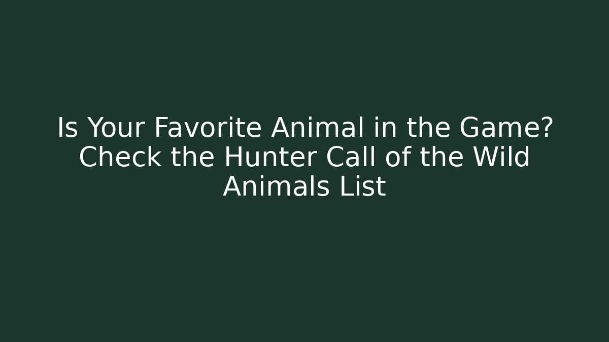 Is Your Favorite Animal in the Game? Check the Hunter Call of the Wild Animals List
