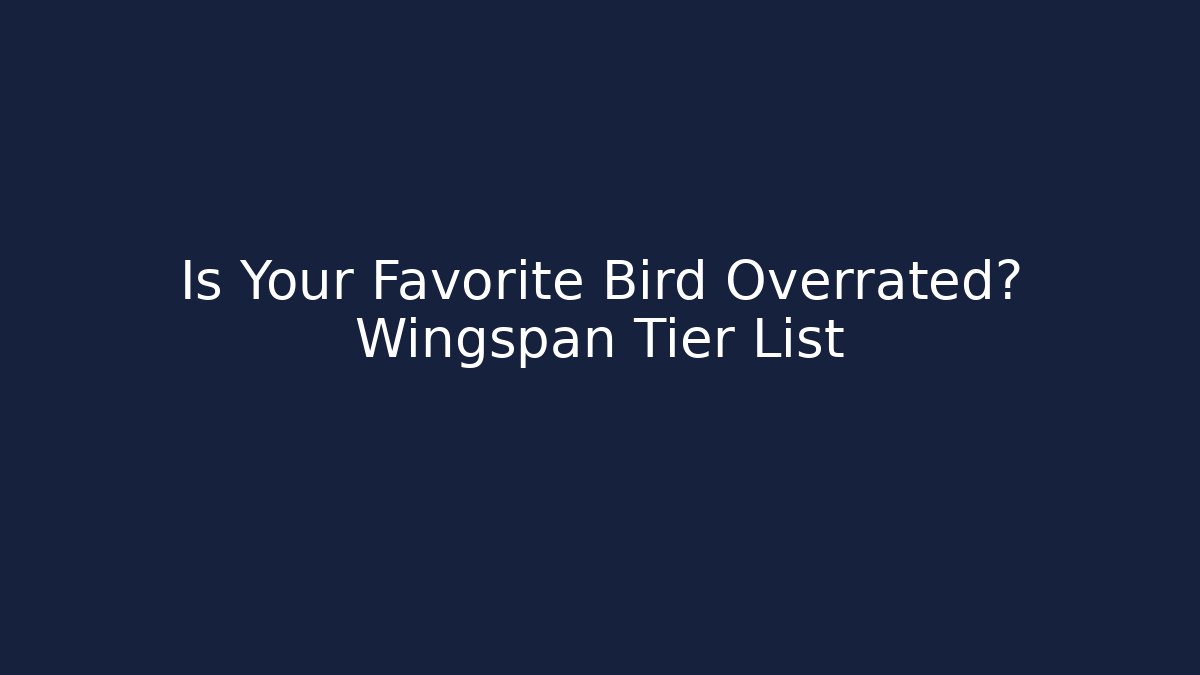 Is Your Favorite Bird Overrated? Wingspan Tier List