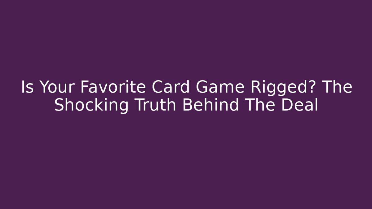 Is Your Favorite Card Game Rigged? The Shocking Truth Behind The Deal