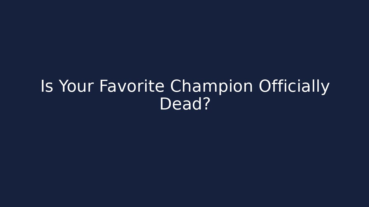 Is Your Favorite Champion Officially Dead?