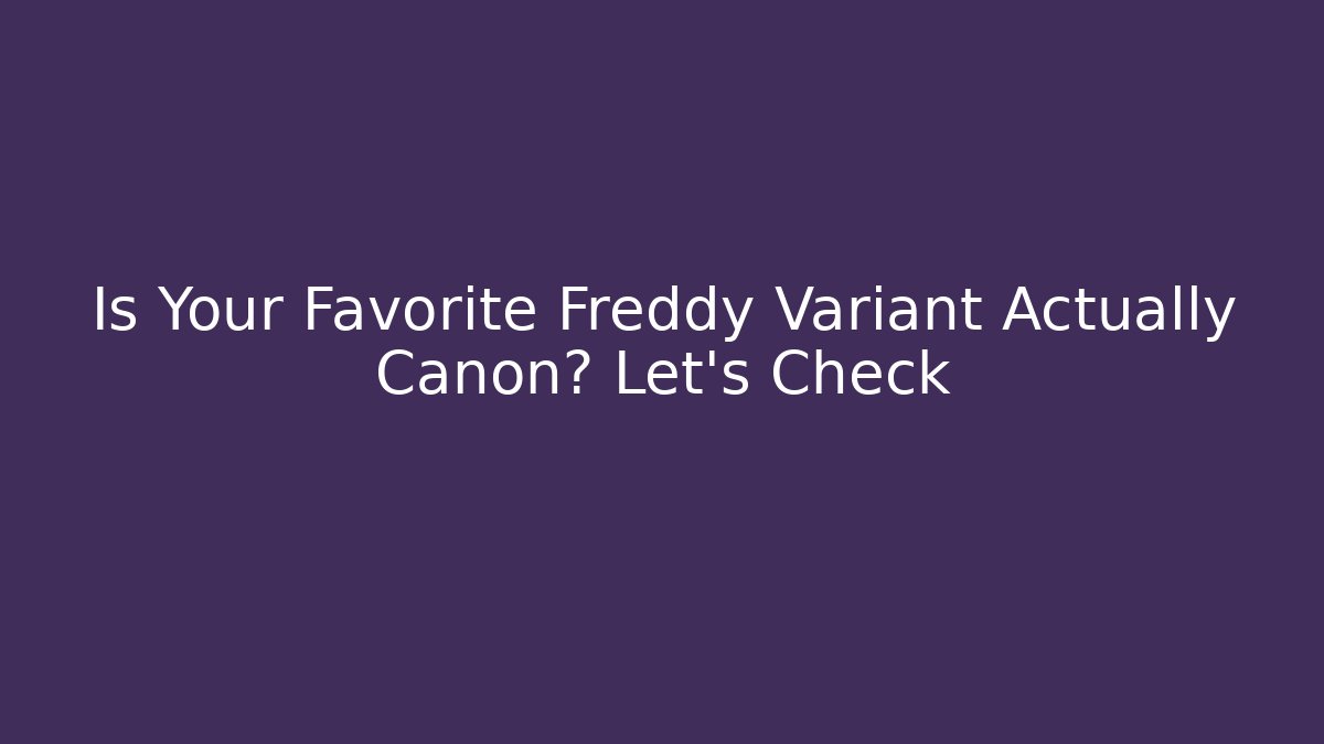 Is Your Favorite Freddy Variant Actually Canon? Let's Check