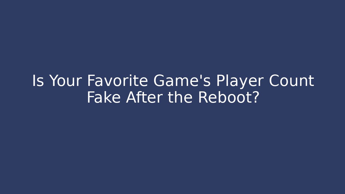 Is Your Favorite Game's Player Count Fake After the Reboot?