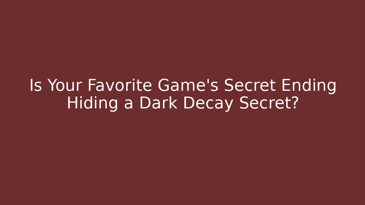 Is Your Favorite Game's Secret Ending Hiding a Dark Decay Secret?