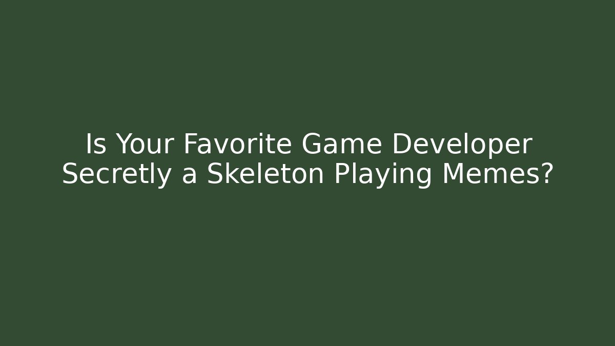 Is Your Favorite Game Developer Secretly a Skeleton Playing Memes?