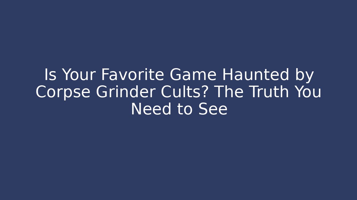 Is Your Favorite Game Haunted by Corpse Grinder Cults? The Truth You Need to See