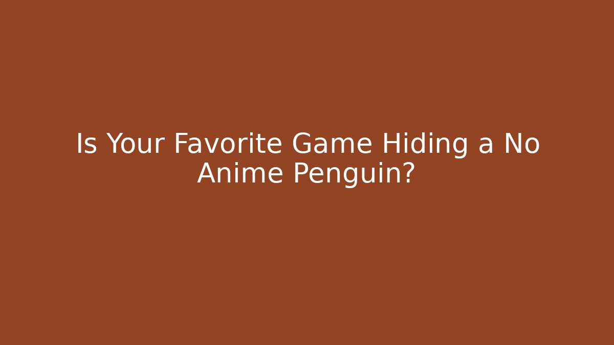 Is Your Favorite Game Hiding a No Anime Penguin?