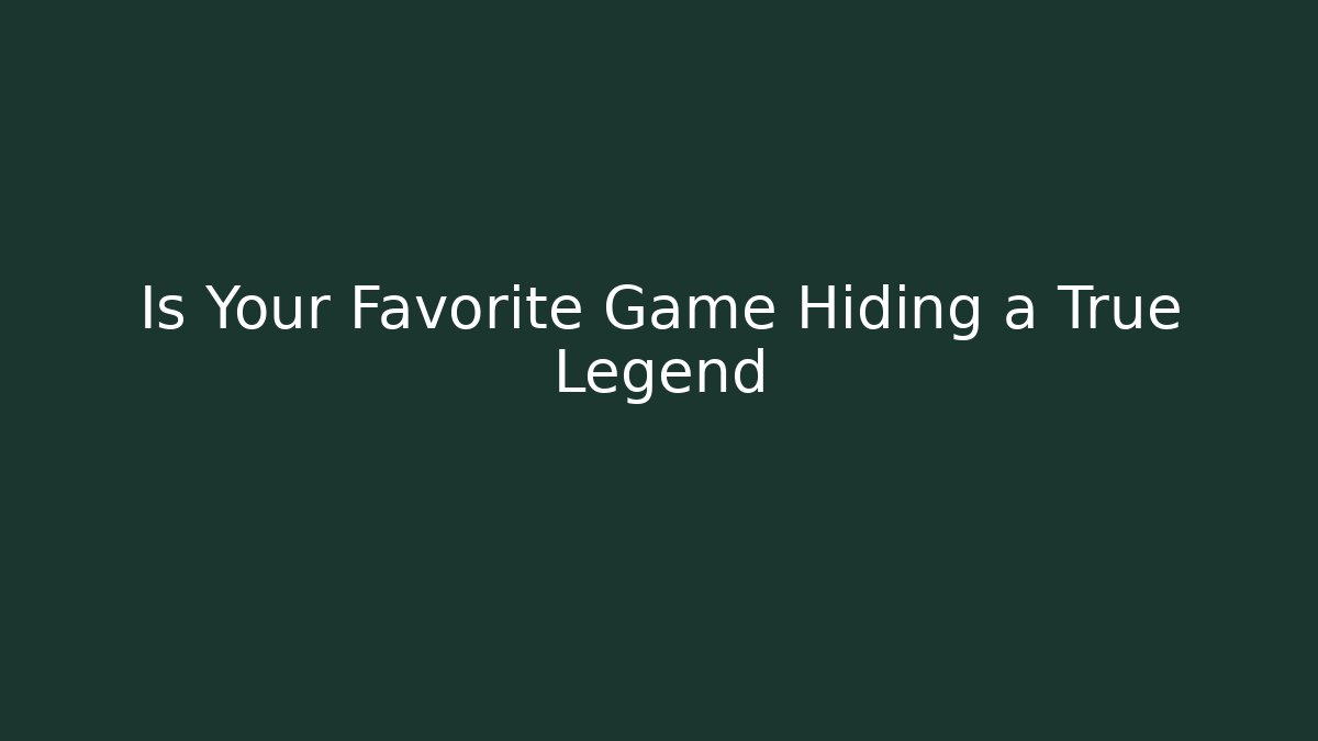 Is Your Favorite Game Hiding a True Legend