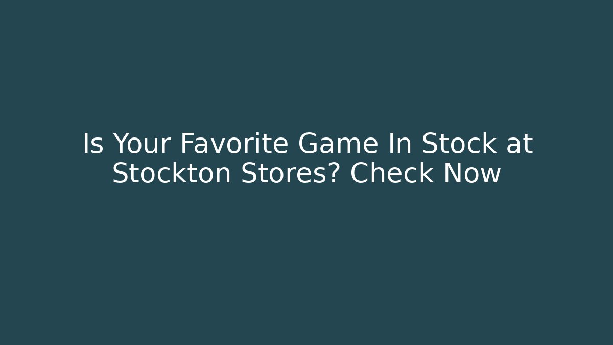 Is Your Favorite Game In Stock at Stockton Stores? Check Now - Felix Cat Insurance