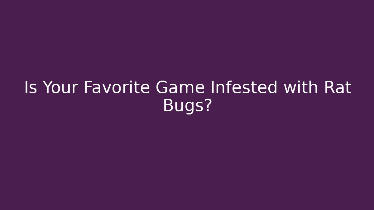 Is Your Favorite Game Infested with Rat Bugs?