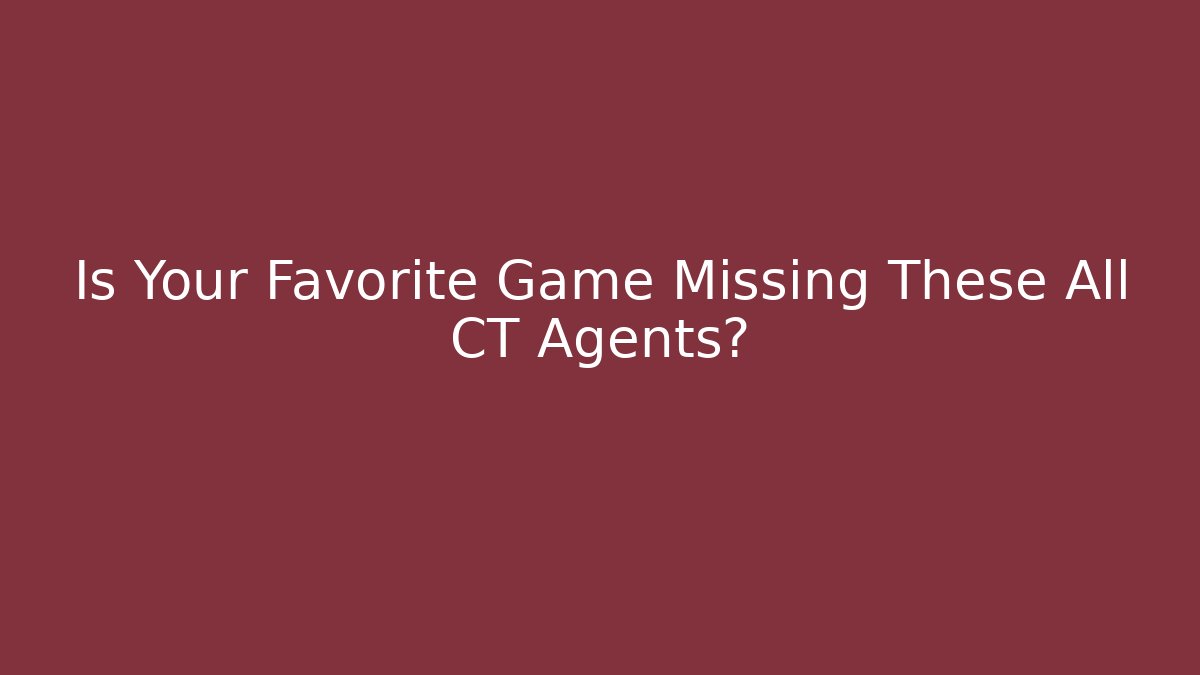 Is Your Favorite Game Missing These All CT Agents? - Felix Cat Insurance