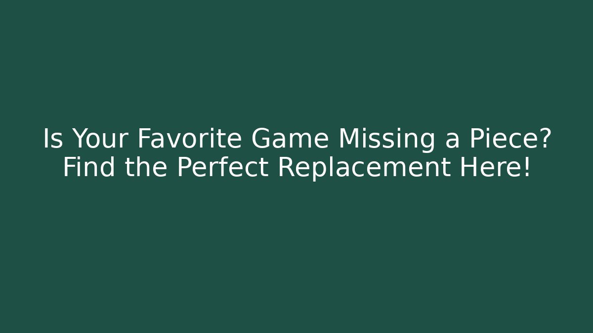 Is Your Favorite Game Missing a Piece? Find the Perfect Replacement Here!