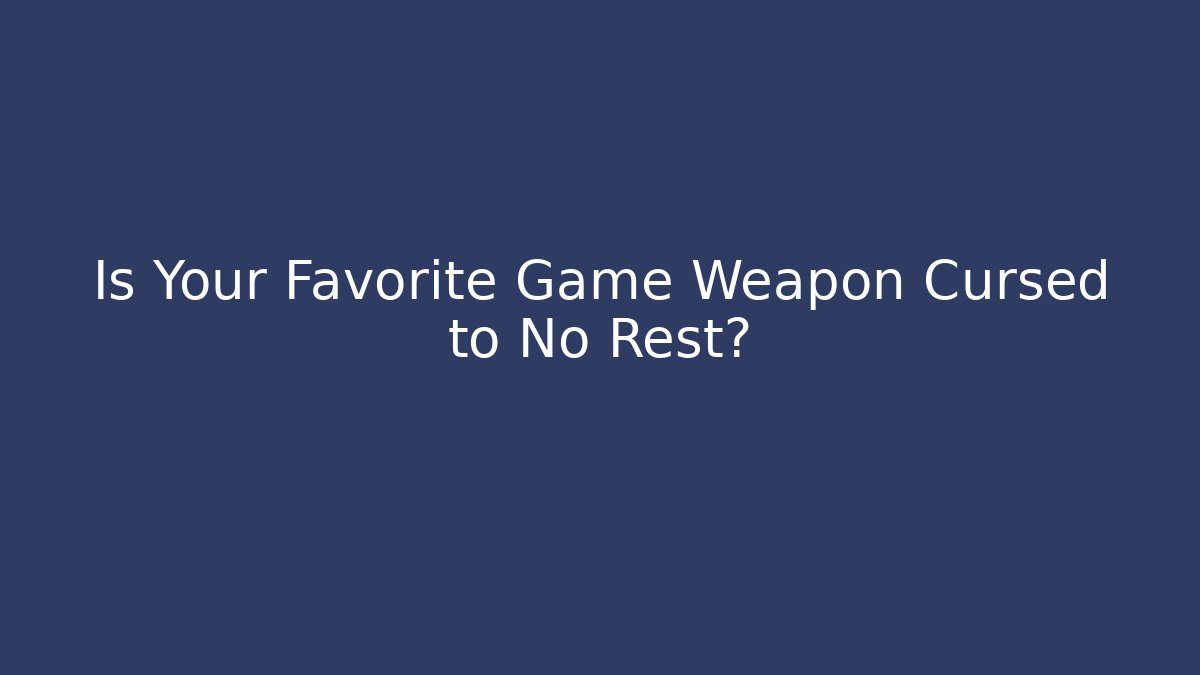 Is Your Favorite Game Weapon Cursed to No Rest?