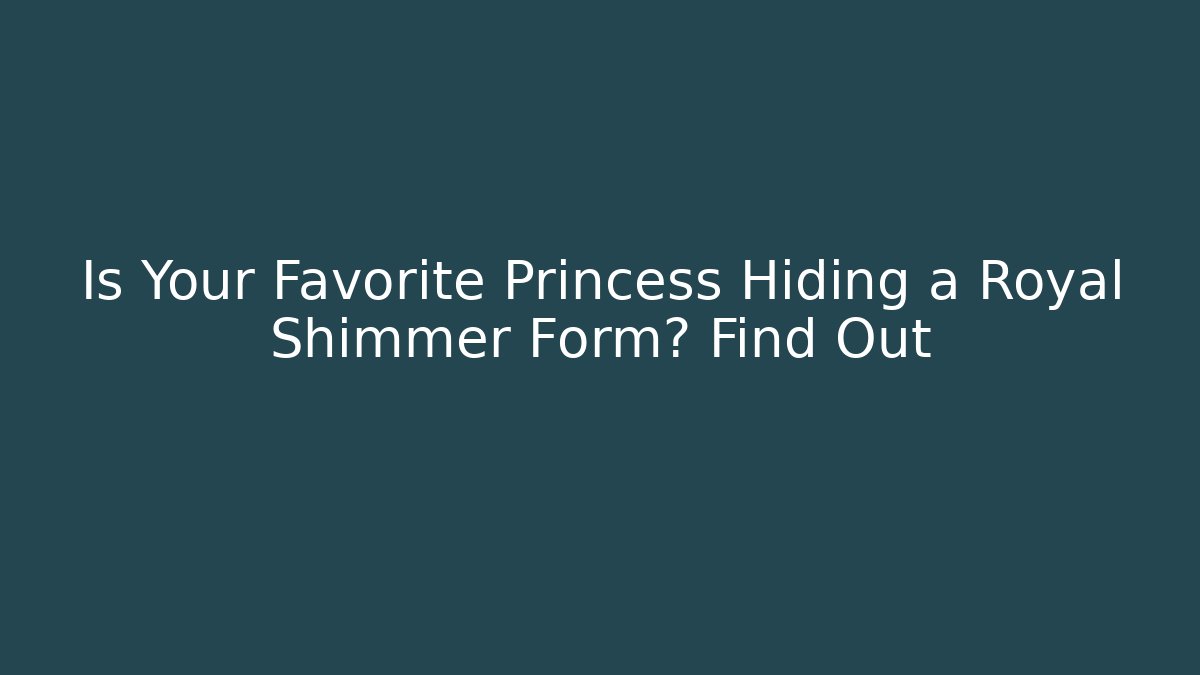 Is Your Favorite Princess Hiding a Royal Shimmer Form? Find Out