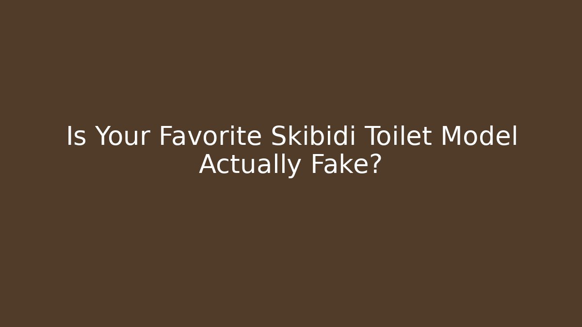 Is Your Favorite Skibidi Toilet Model Actually Fake?