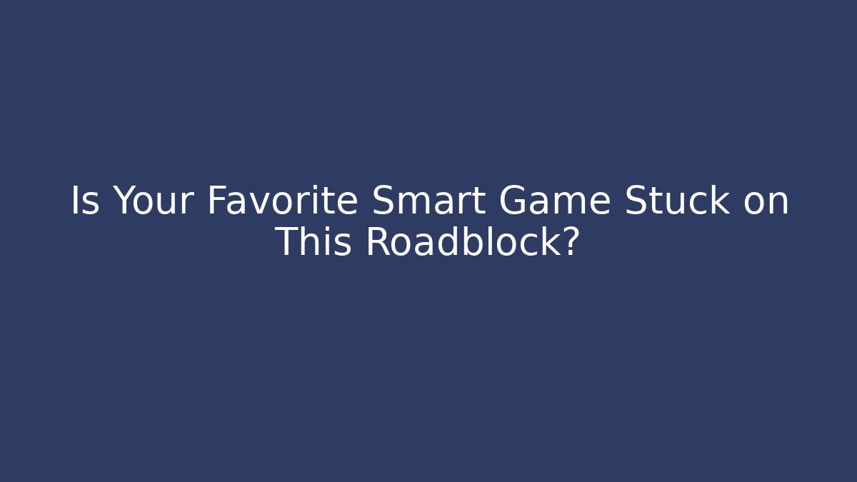 Is Your Favorite Smart Game Stuck on This Roadblock?