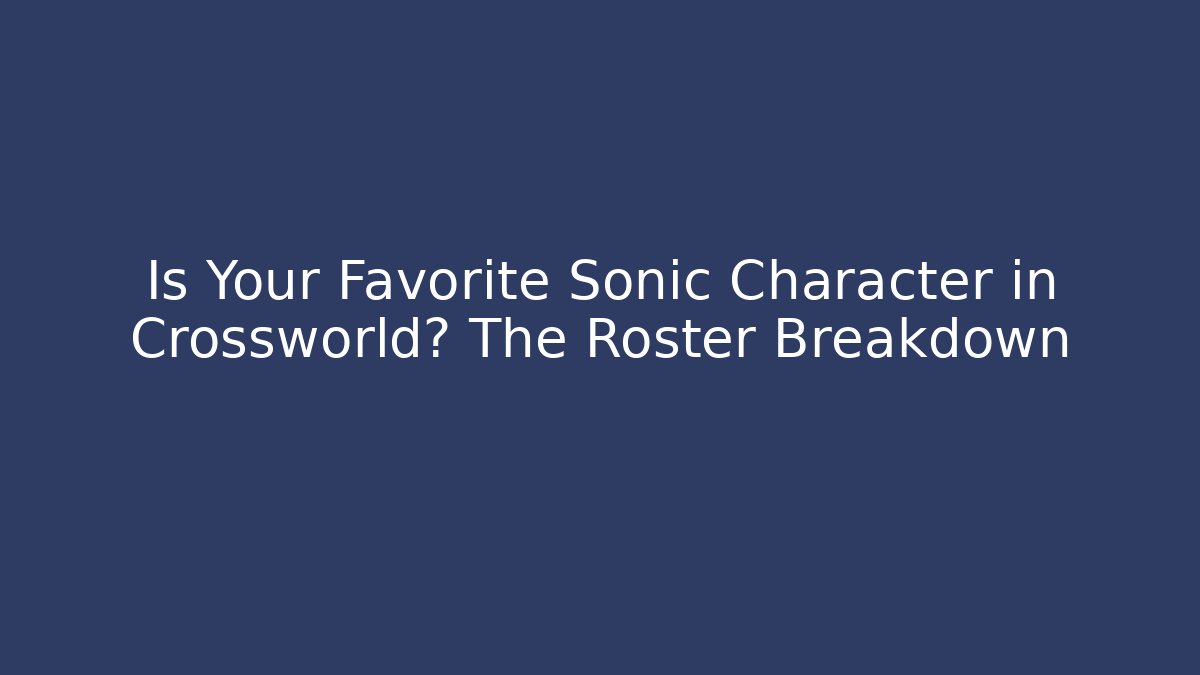 Is Your Favorite Sonic Character in Crossworld? The Roster Breakdown