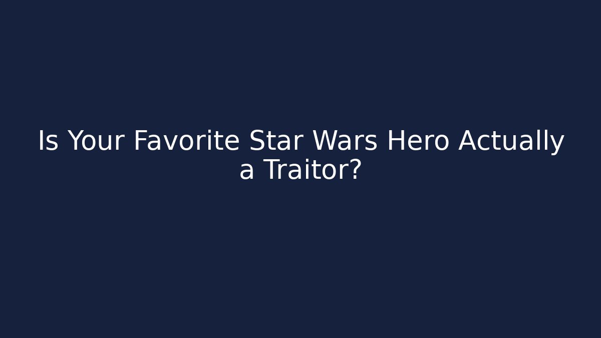 Is Your Favorite Star Wars Hero Actually a Traitor?