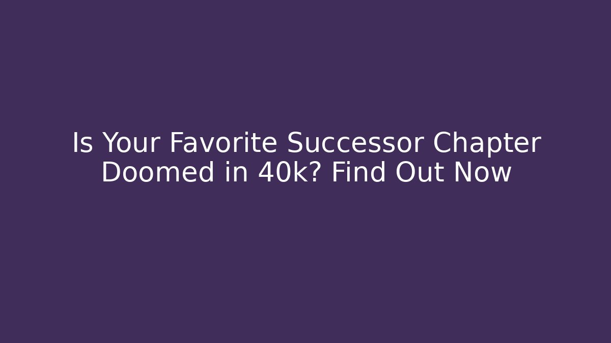Is Your Favorite Successor Chapter Doomed in 40k? Find Out Now