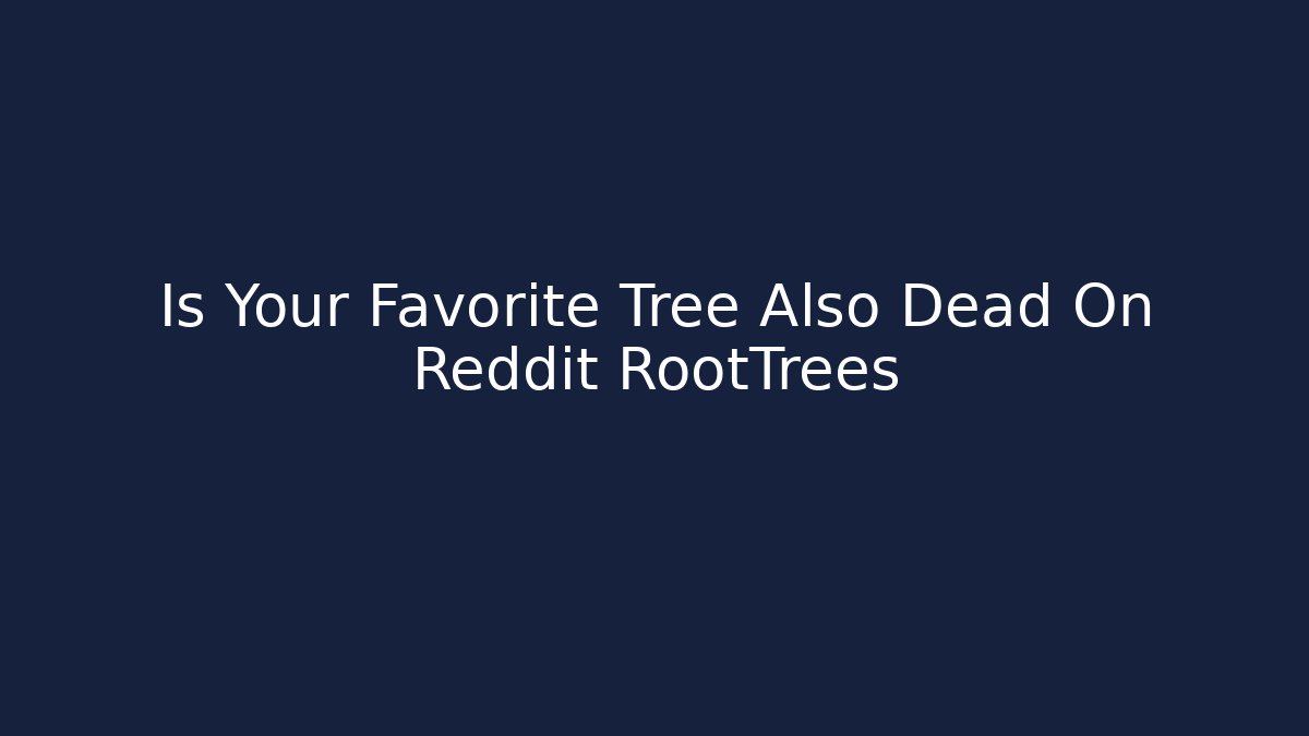 Is Your Favorite Tree Also Dead On Reddit RootTrees