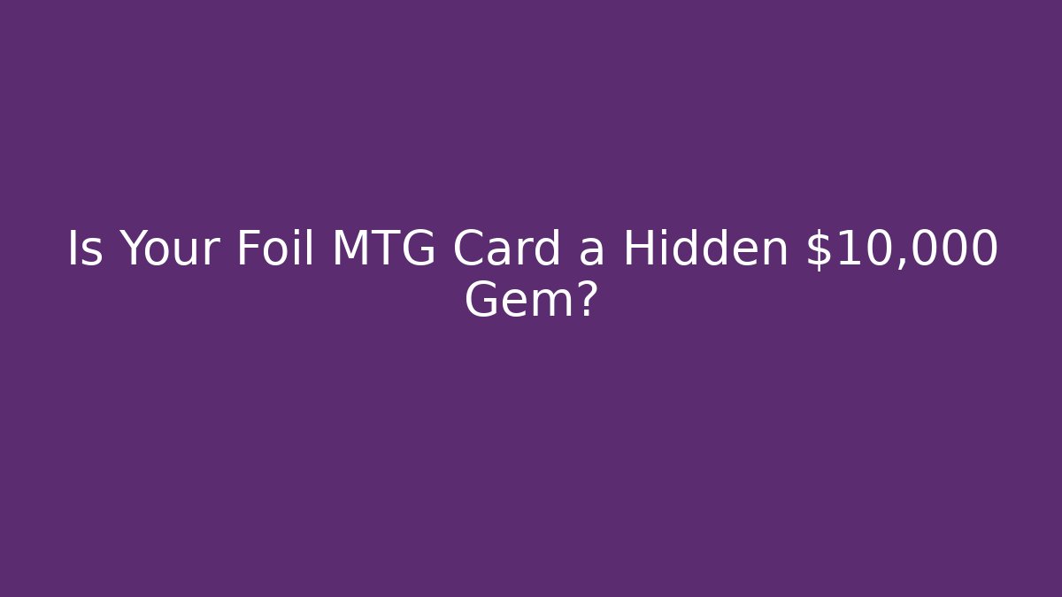 Is Your Foil MTG Card a Hidden $10,000 Gem?