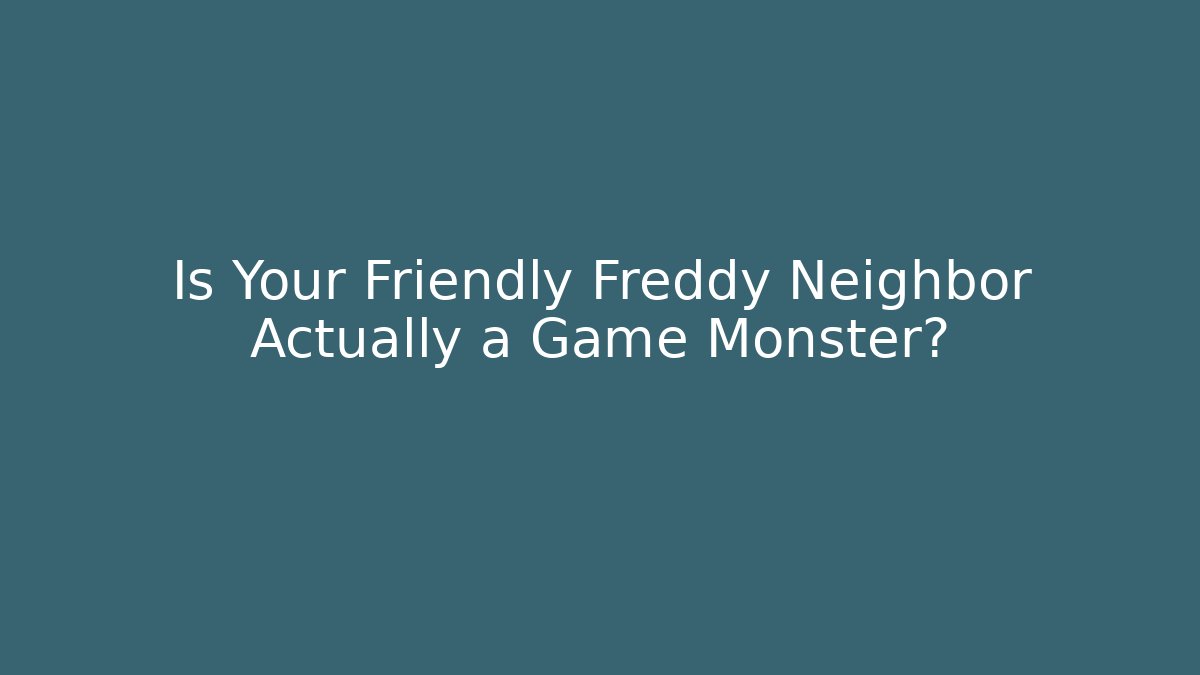 Is Your Friendly Freddy Neighbor Actually a Game Monster?