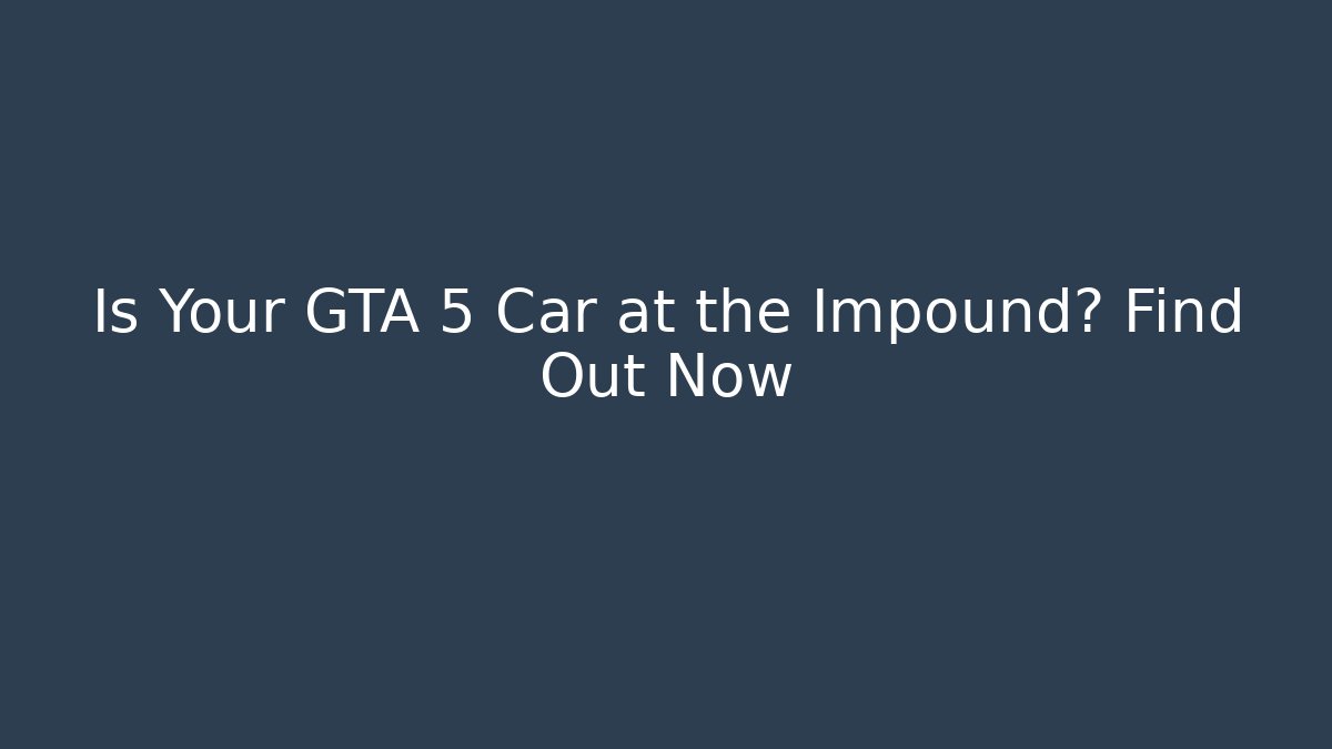 Is Your GTA 5 Car at the Impound? Find Out Now