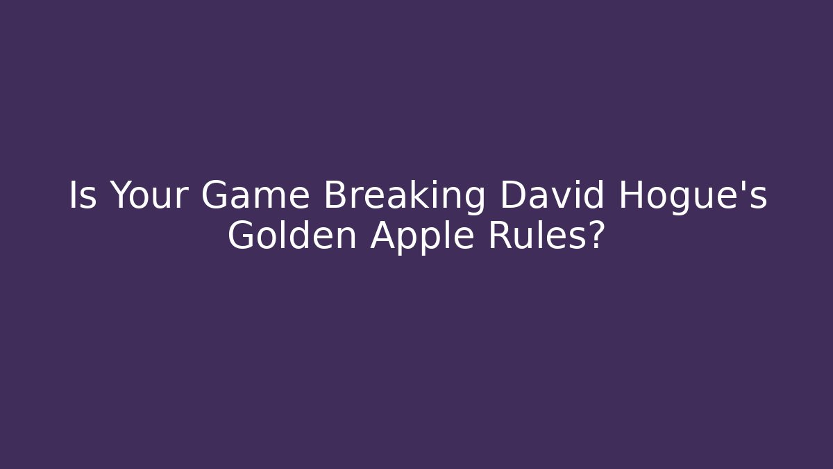 Is Your Game Breaking David Hogue's Golden Apple Rules?