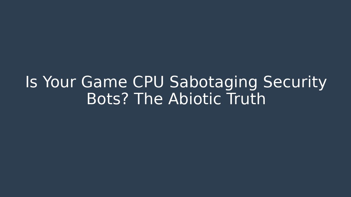 Is Your Game CPU Sabotaging Security Bots? The Abiotic Truth