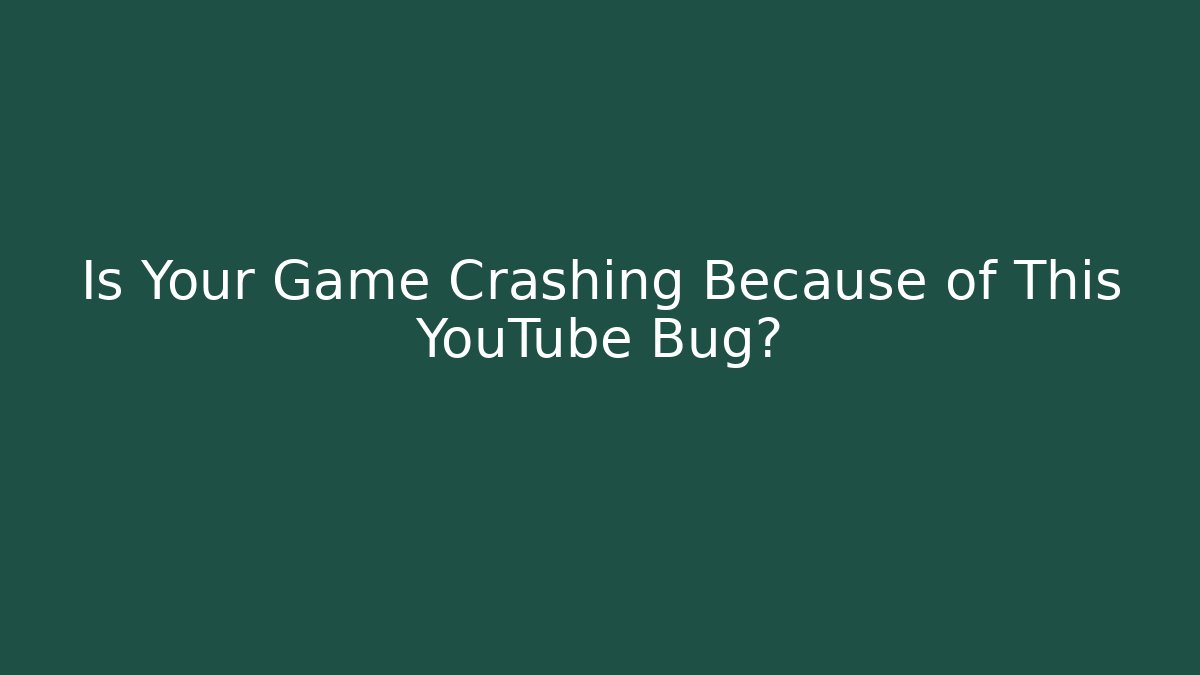 Is Your Game Crashing Because of This YouTube Bug?