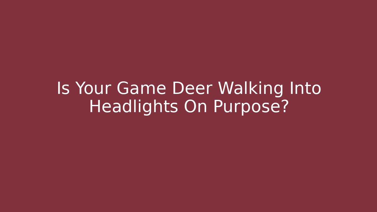 Is Your Game Deer Walking Into Headlights On Purpose?