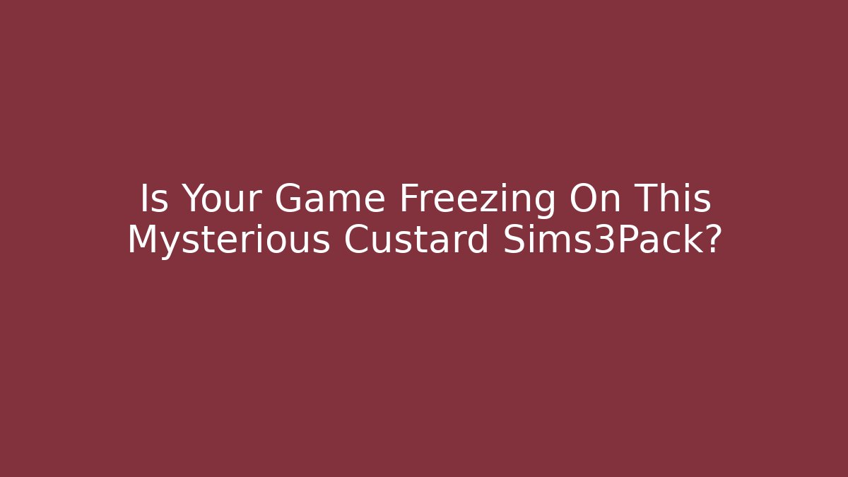 Is Your Game Freezing On This Mysterious Custard Sims3Pack?