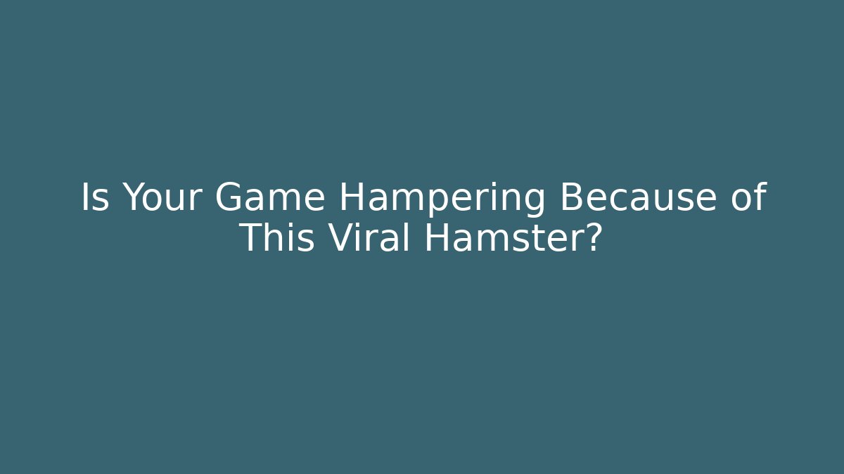 Is Your Game Hampering Because of This Viral Hamster?