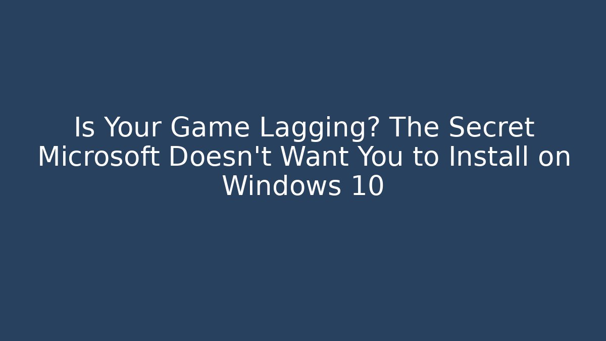 Is Your Game Lagging? The Secret Microsoft Doesn't Want You to Install on Windows 10