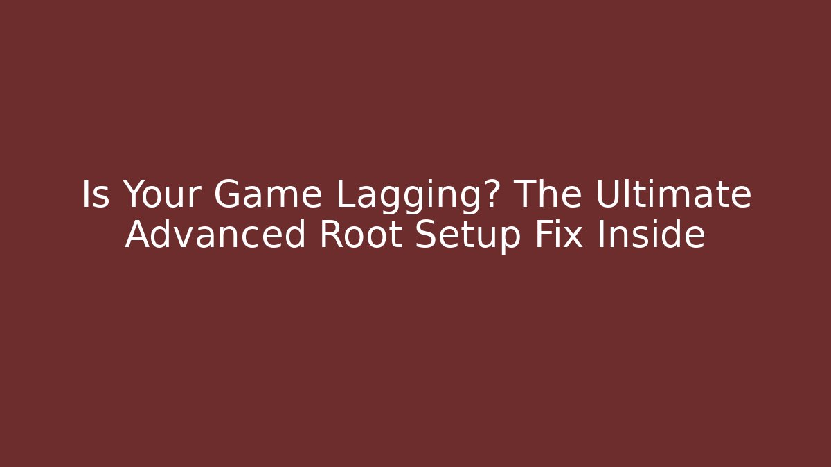 Is Your Game Lagging? The Ultimate Advanced Root Setup Fix Inside - Felix Cat Insurance