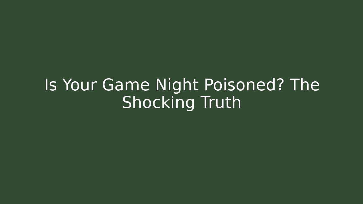 Is Your Game Night Poisoned? The Shocking Truth